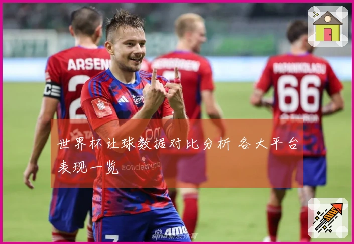 世界杯让球数据对比分析 各大平台表现一览