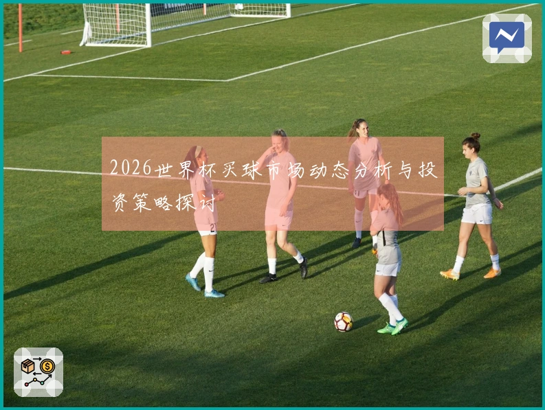 2026世界杯买球市场动态分析与投资策略探讨