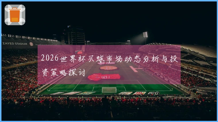 2026世界杯买球市场动态分析与投资策略探讨