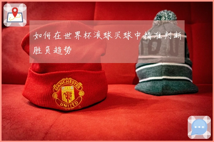 如何在世界杯滚球买球中精准判断胜负趋势