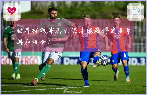 世界杯滚球怎么玩才能赢得更多乐趣和机会？