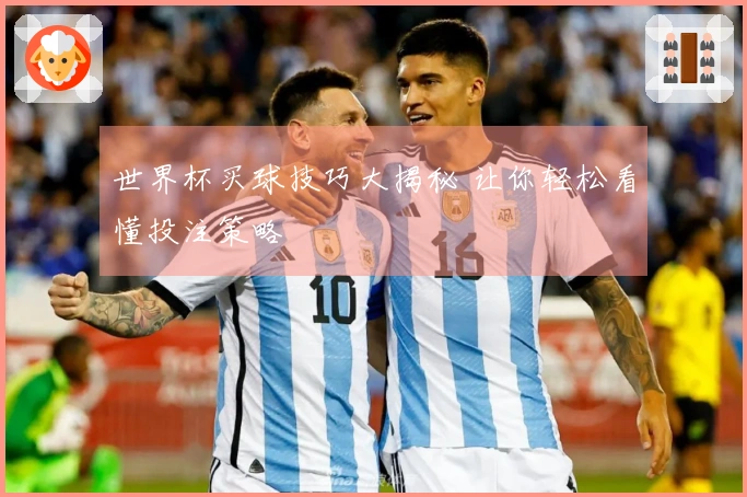 世界杯买球技巧大揭秘 让你轻松看懂投注策略