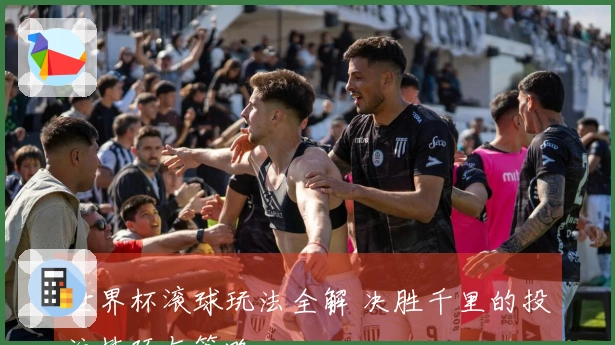 世界杯滚球玩法全解 决胜千里的投注技巧与策略