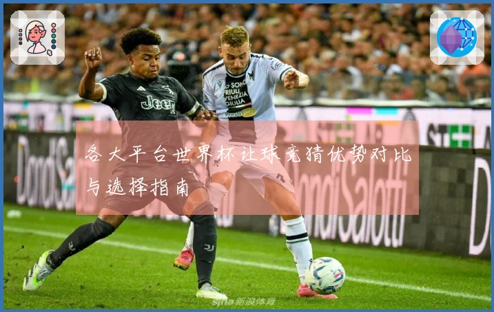 各大平台世界杯让球竞猜优势对比与选择指南