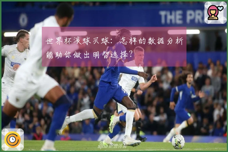 世界杯滚球买球：怎样的数据分析能助你做出明智选择？