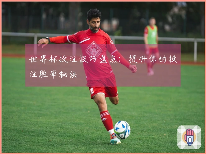 世界杯投注技巧盘点：提升你的投注胜率秘诀