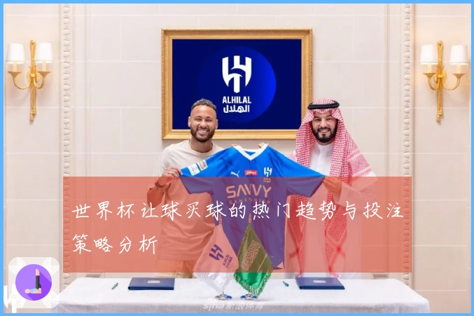 世界杯让球买球的热门趋势与投注策略分析