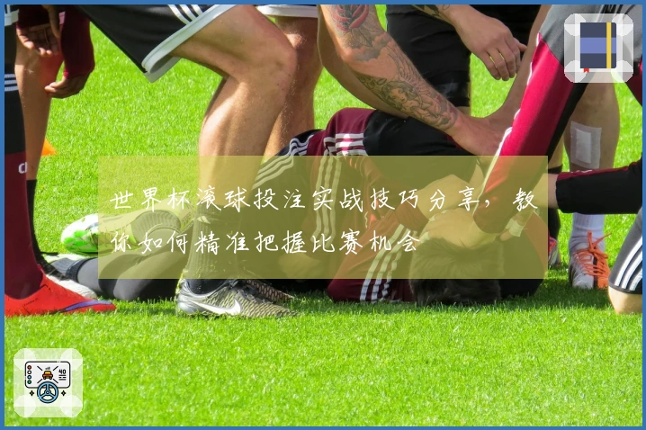 世界杯滚球投注实战技巧分享，教你如何精准把握比赛机会