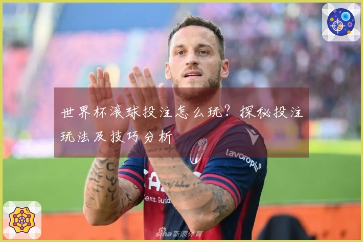 世界杯滚球投注怎么玩？探秘投注玩法及技巧分析
