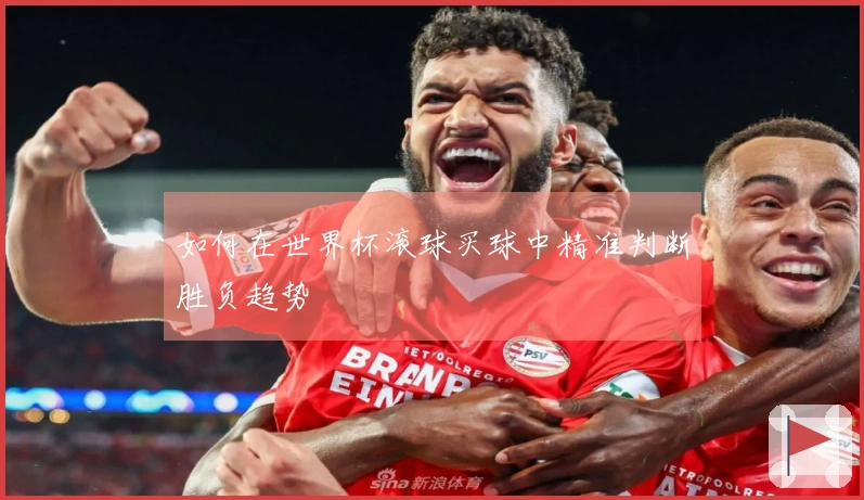 如何在世界杯滚球买球中精准判断胜负趋势